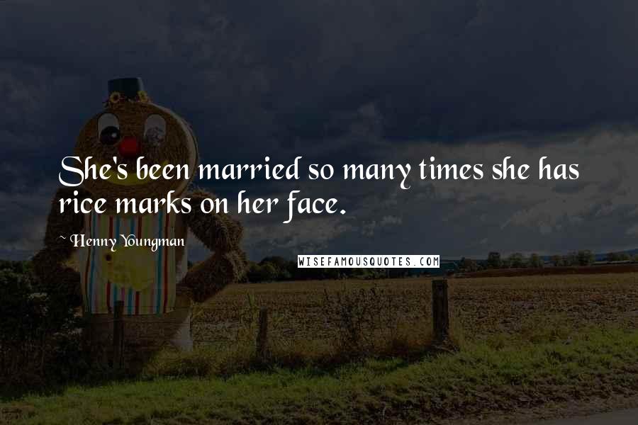 Henny Youngman Quotes: She's been married so many times she has rice marks on her face.