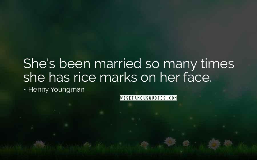 Henny Youngman Quotes: She's been married so many times she has rice marks on her face.