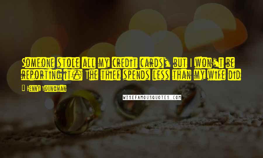 Henny Youngman Quotes: Someone stole all my credit cards, but I won't be reporting it. The thief spends less than my wife did