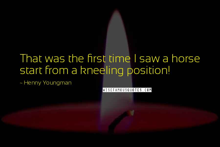 Henny Youngman Quotes: That was the first time I saw a horse start from a kneeling position!
