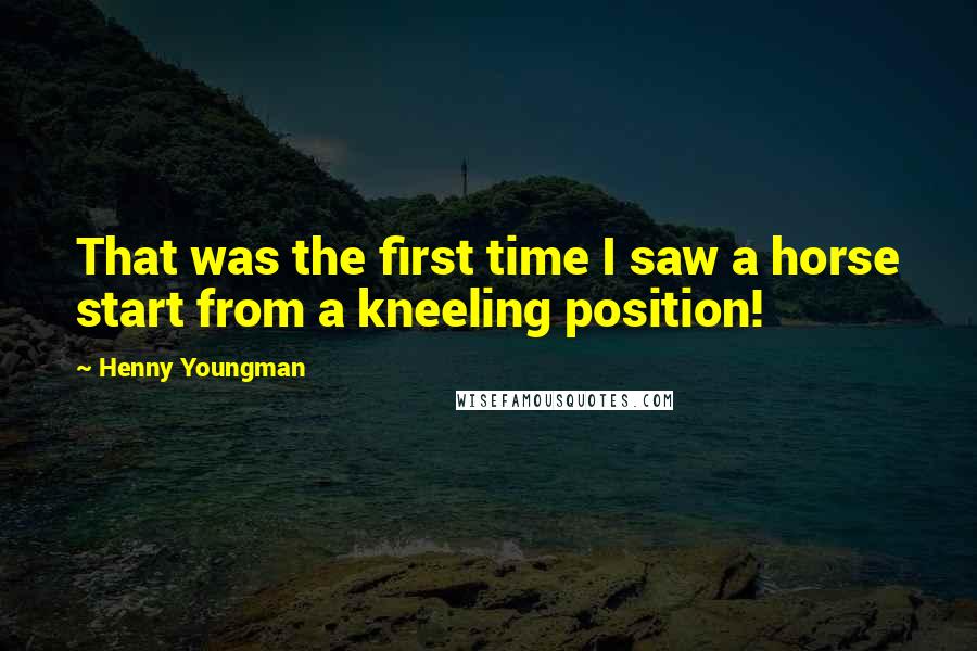 Henny Youngman Quotes: That was the first time I saw a horse start from a kneeling position!