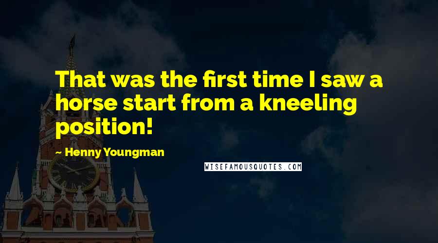 Henny Youngman Quotes: That was the first time I saw a horse start from a kneeling position!