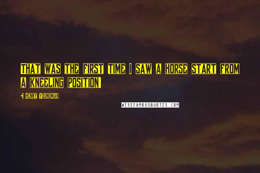 Henny Youngman Quotes: That was the first time I saw a horse start from a kneeling position!