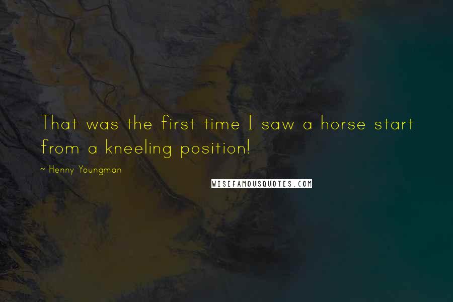 Henny Youngman Quotes: That was the first time I saw a horse start from a kneeling position!