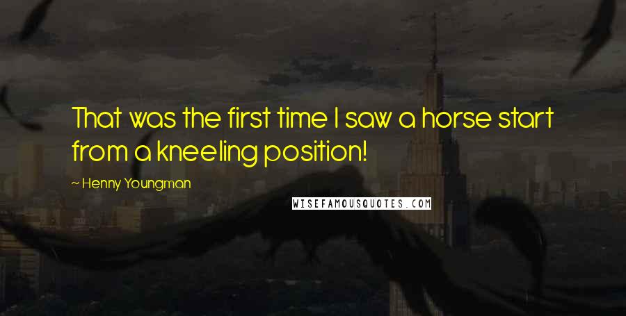 Henny Youngman Quotes: That was the first time I saw a horse start from a kneeling position!