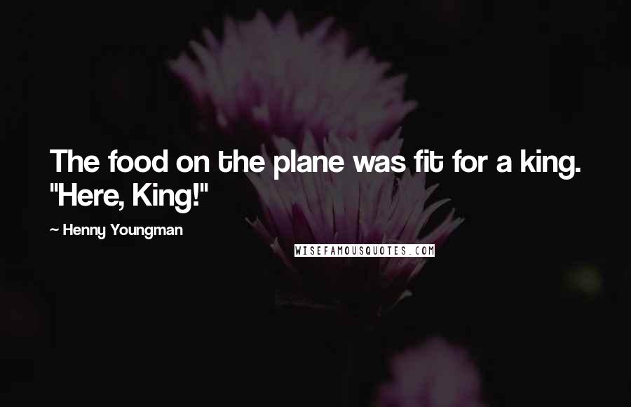 Henny Youngman Quotes: The food on the plane was fit for a king. "Here, King!"