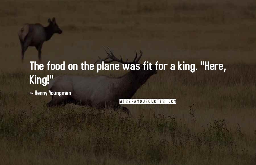 Henny Youngman Quotes: The food on the plane was fit for a king. "Here, King!"