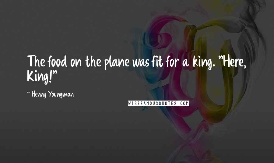 Henny Youngman Quotes: The food on the plane was fit for a king. "Here, King!"