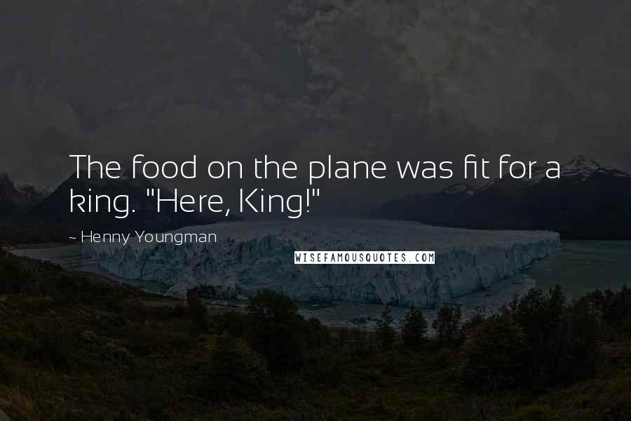 Henny Youngman Quotes: The food on the plane was fit for a king. "Here, King!"