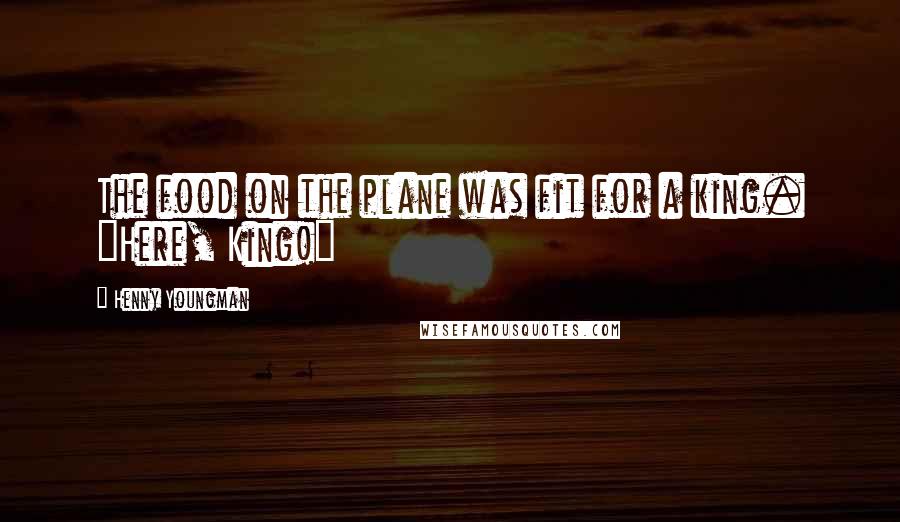 Henny Youngman Quotes: The food on the plane was fit for a king. "Here, King!"