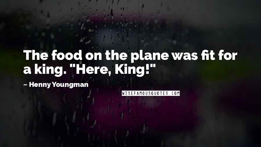 Henny Youngman Quotes: The food on the plane was fit for a king. "Here, King!"