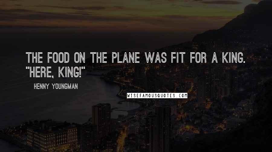 Henny Youngman Quotes: The food on the plane was fit for a king. "Here, King!"