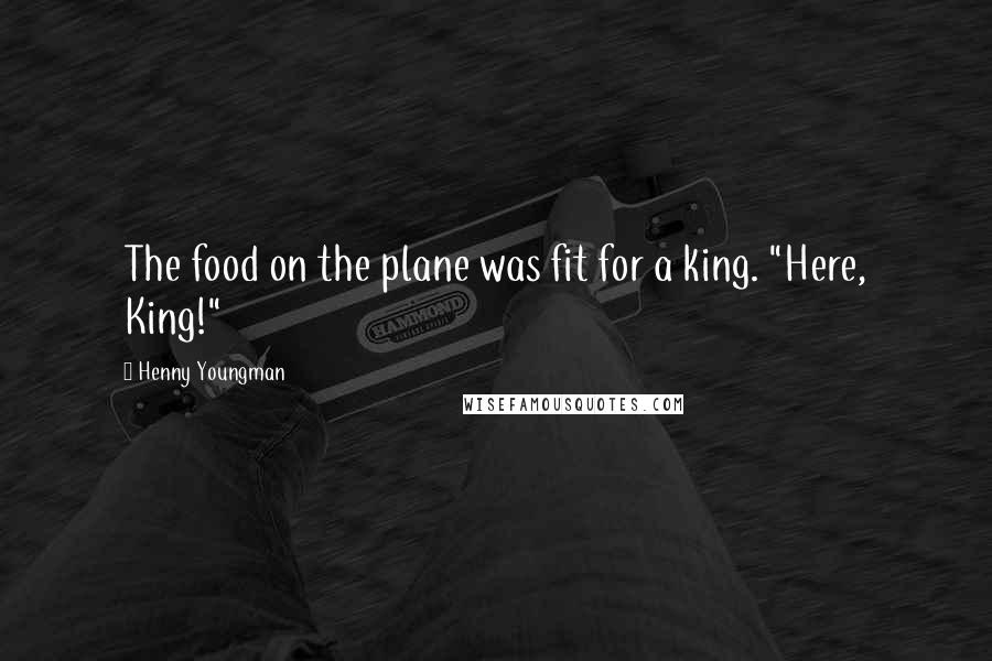 Henny Youngman Quotes: The food on the plane was fit for a king. "Here, King!"