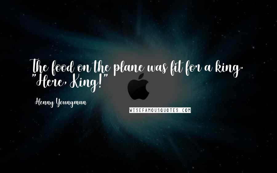 Henny Youngman Quotes: The food on the plane was fit for a king. "Here, King!"