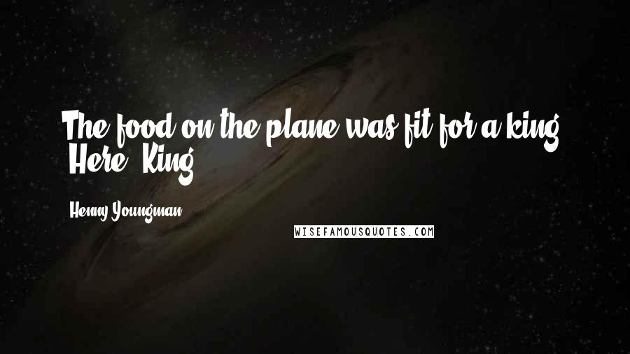 Henny Youngman Quotes: The food on the plane was fit for a king. "Here, King!"