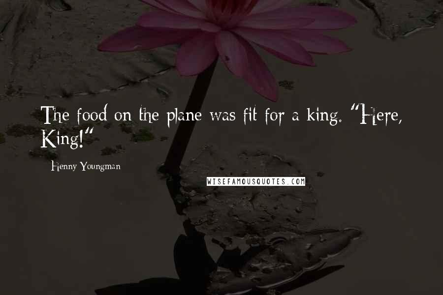 Henny Youngman Quotes: The food on the plane was fit for a king. "Here, King!"