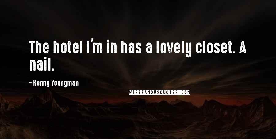 Henny Youngman Quotes: The hotel I'm in has a lovely closet. A nail.