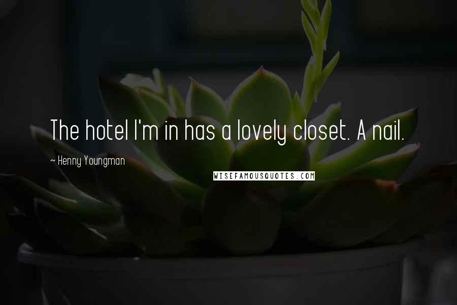 Henny Youngman Quotes: The hotel I'm in has a lovely closet. A nail.