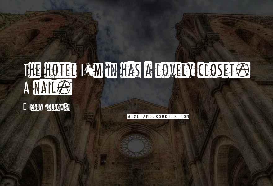 Henny Youngman Quotes: The hotel I'm in has a lovely closet. A nail.