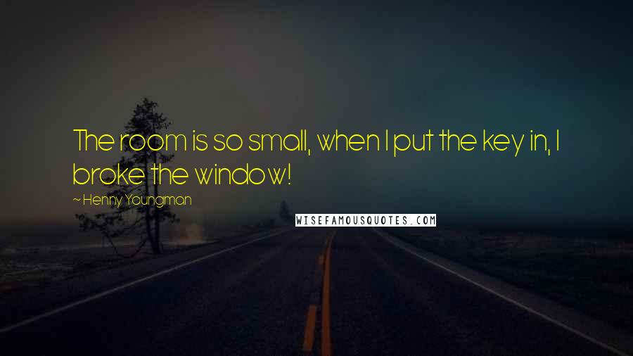 Henny Youngman Quotes: The room is so small, when I put the key in, I broke the window!