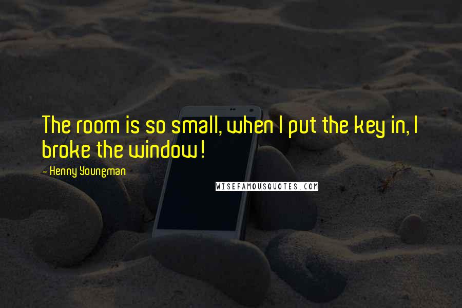 Henny Youngman Quotes: The room is so small, when I put the key in, I broke the window!