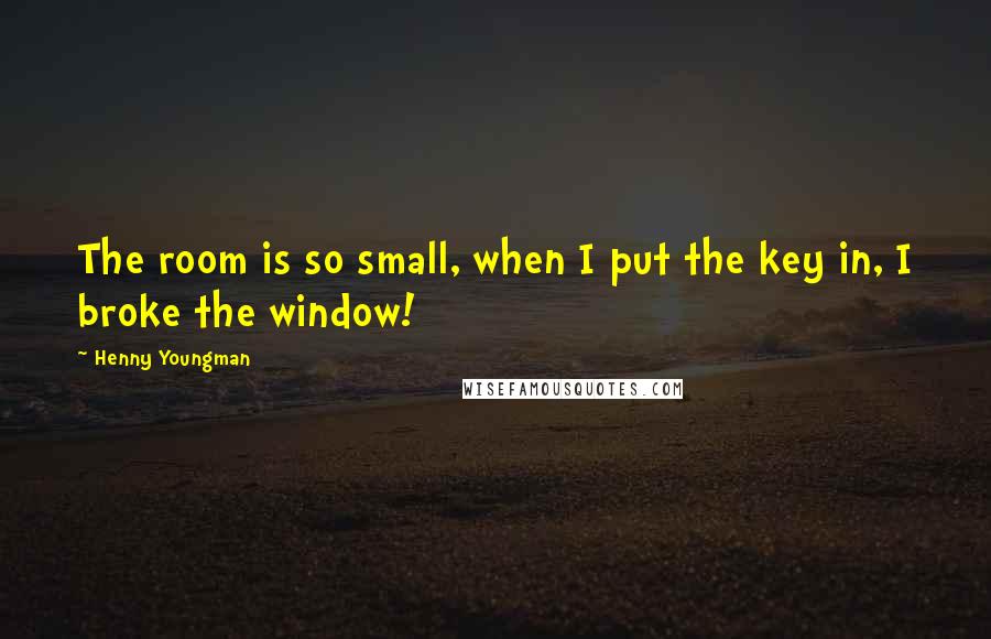 Henny Youngman Quotes: The room is so small, when I put the key in, I broke the window!