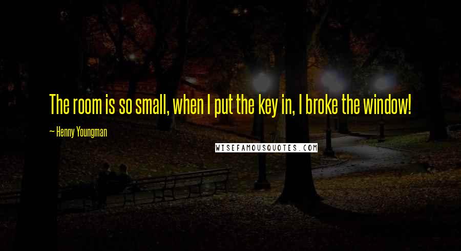 Henny Youngman Quotes: The room is so small, when I put the key in, I broke the window!