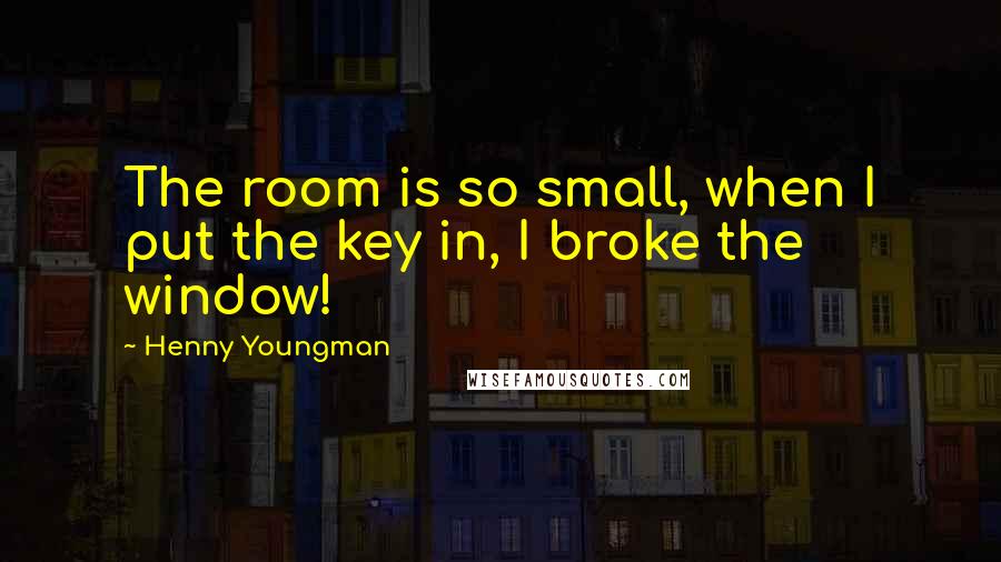 Henny Youngman Quotes: The room is so small, when I put the key in, I broke the window!