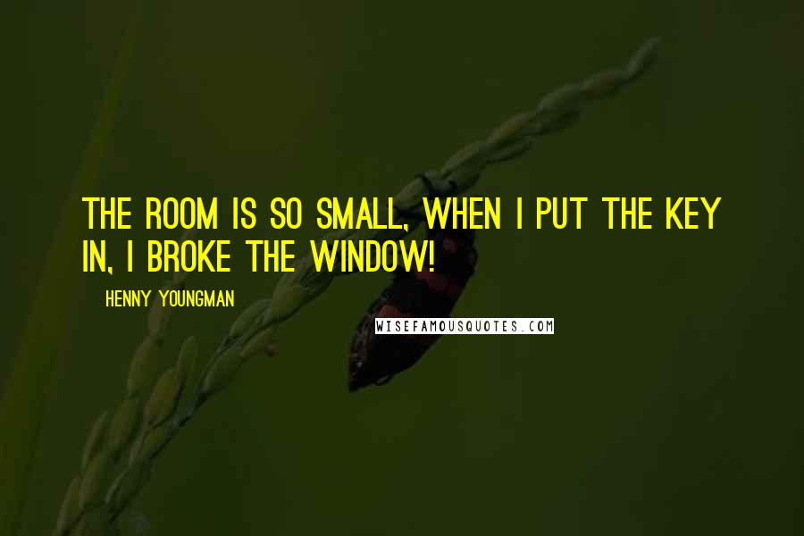 Henny Youngman Quotes: The room is so small, when I put the key in, I broke the window!