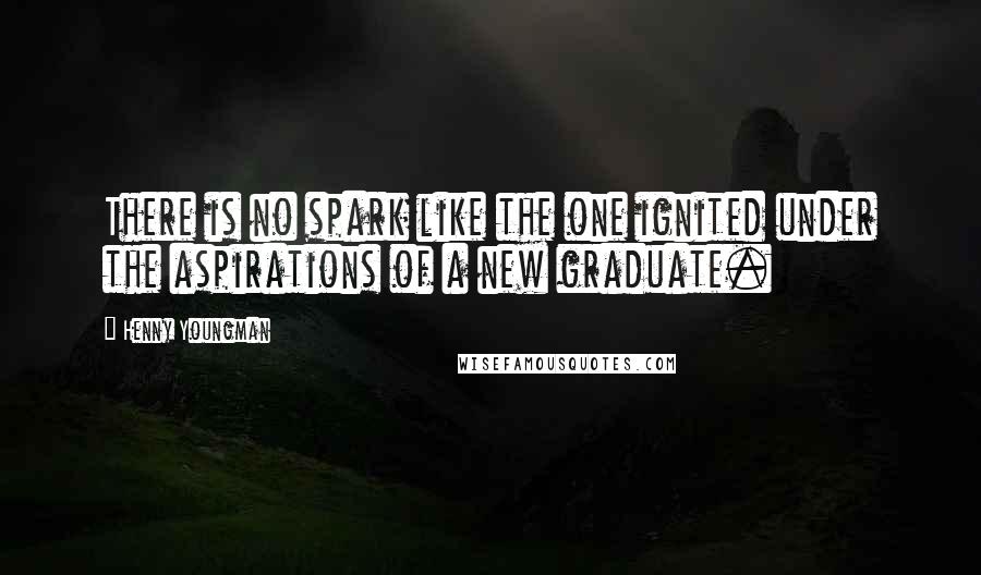 Henny Youngman Quotes: There is no spark like the one ignited under the aspirations of a new graduate.