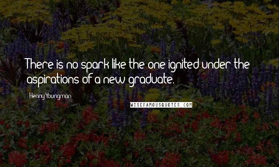 Henny Youngman Quotes: There is no spark like the one ignited under the aspirations of a new graduate.