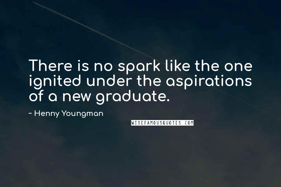 Henny Youngman Quotes: There is no spark like the one ignited under the aspirations of a new graduate.