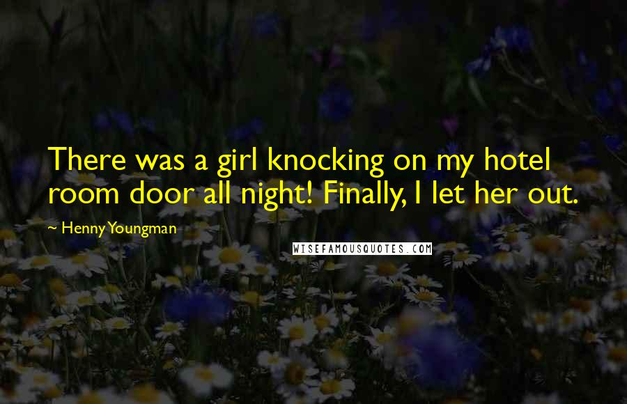 Henny Youngman Quotes: There was a girl knocking on my hotel room door all night! Finally, I let her out.