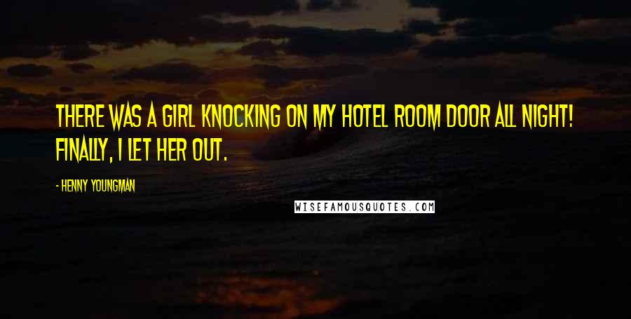 Henny Youngman Quotes: There was a girl knocking on my hotel room door all night! Finally, I let her out.