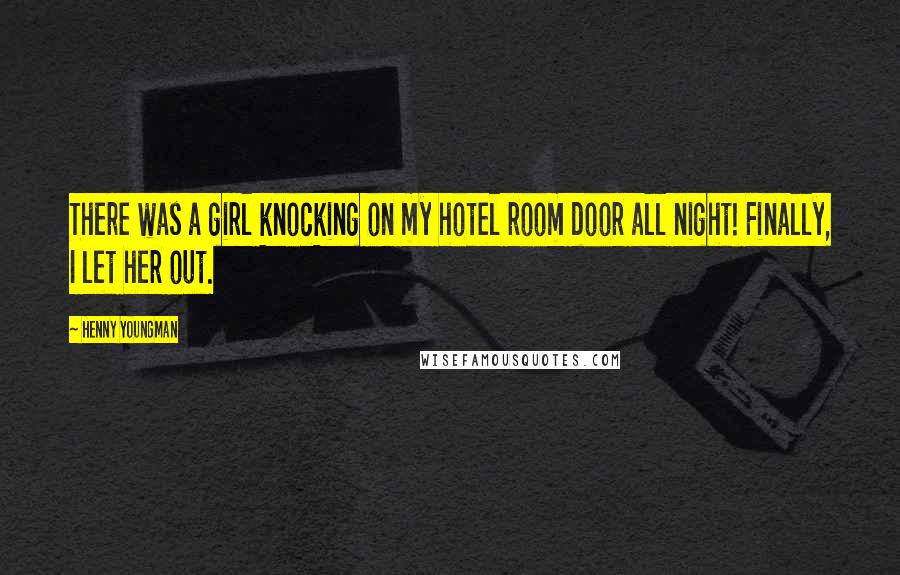 Henny Youngman Quotes: There was a girl knocking on my hotel room door all night! Finally, I let her out.