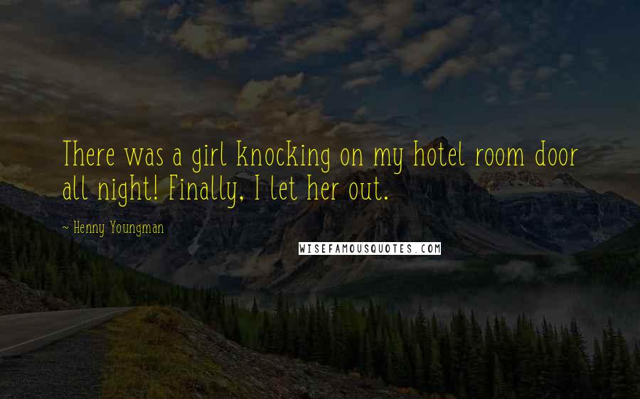 Henny Youngman Quotes: There was a girl knocking on my hotel room door all night! Finally, I let her out.