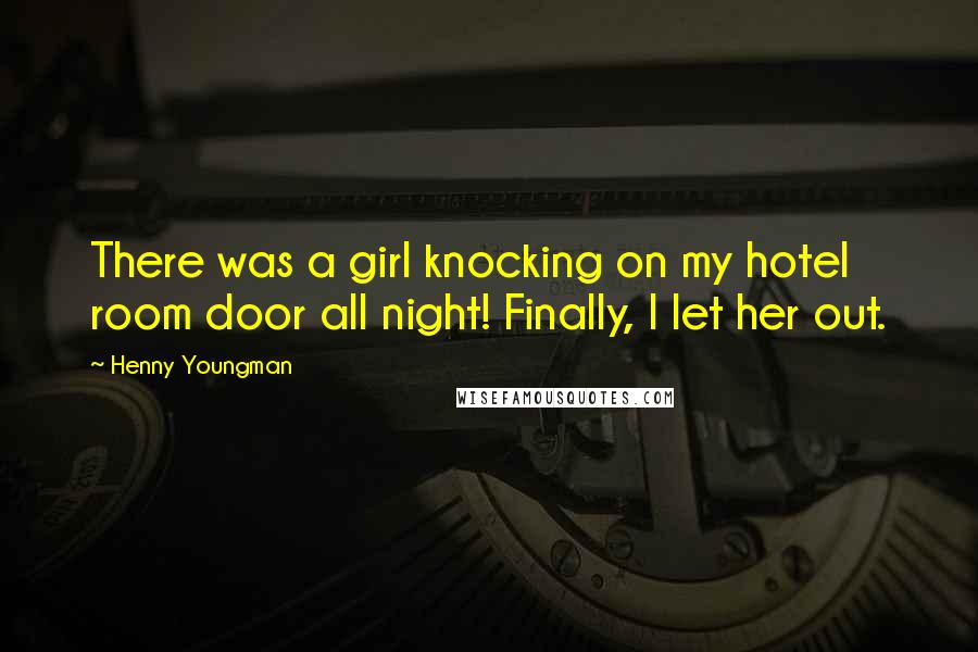 Henny Youngman Quotes: There was a girl knocking on my hotel room door all night! Finally, I let her out.