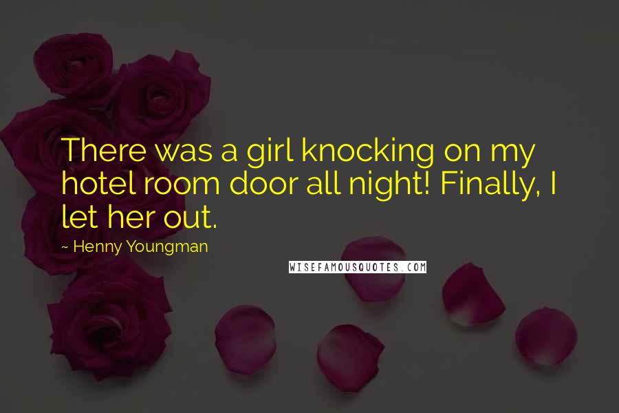 Henny Youngman Quotes: There was a girl knocking on my hotel room door all night! Finally, I let her out.