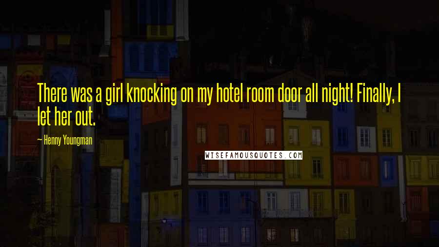 Henny Youngman Quotes: There was a girl knocking on my hotel room door all night! Finally, I let her out.