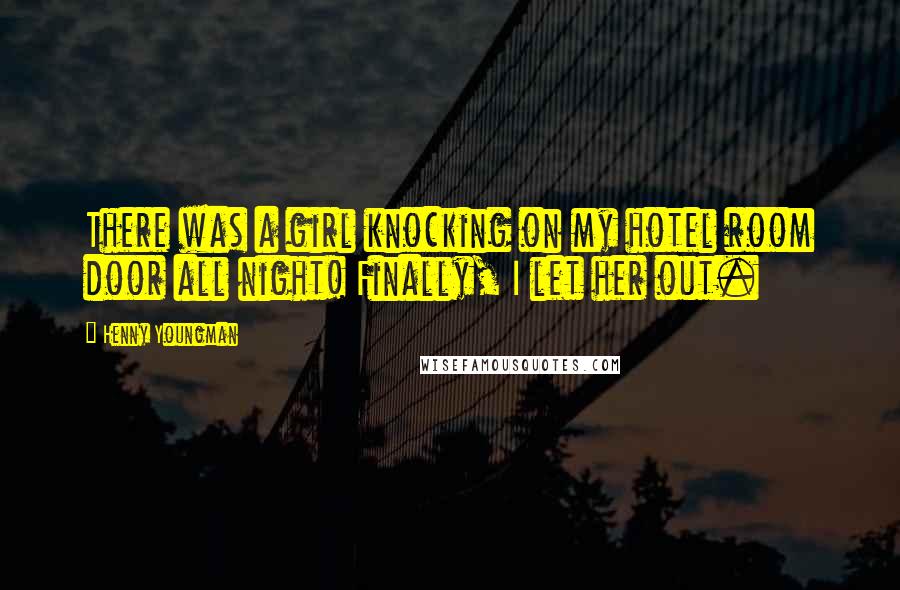 Henny Youngman Quotes: There was a girl knocking on my hotel room door all night! Finally, I let her out.