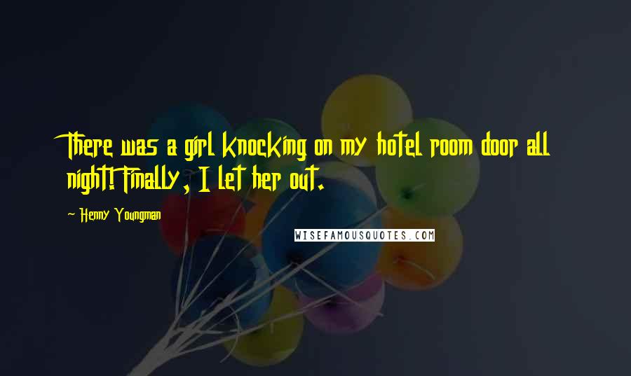 Henny Youngman Quotes: There was a girl knocking on my hotel room door all night! Finally, I let her out.