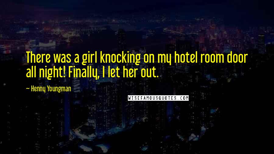 Henny Youngman Quotes: There was a girl knocking on my hotel room door all night! Finally, I let her out.