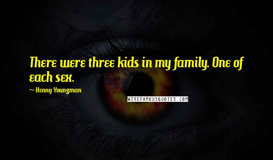Henny Youngman Quotes: There were three kids in my family. One of each sex.
