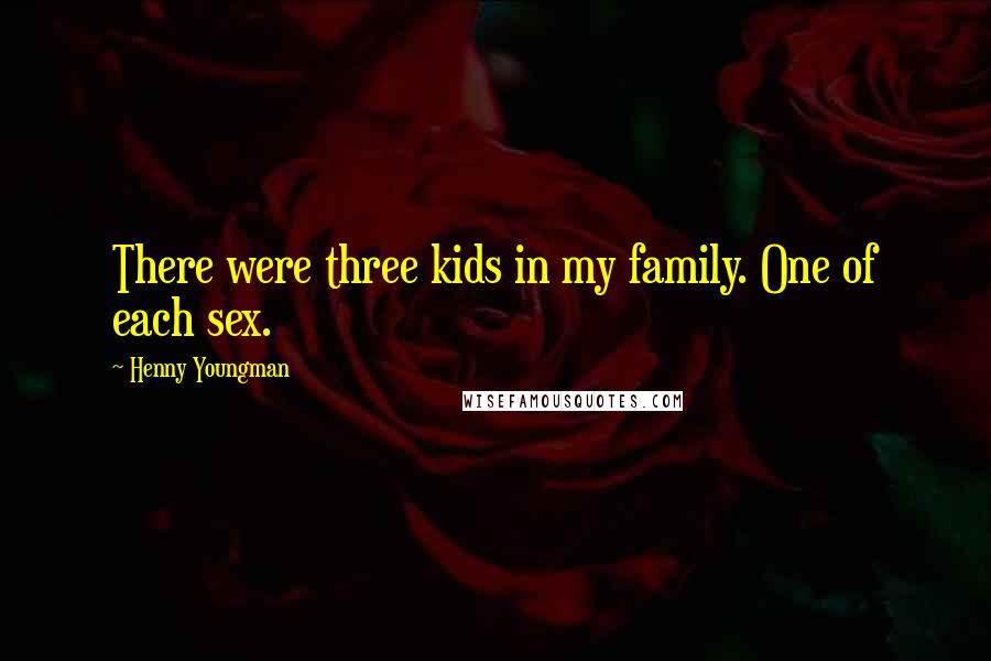 Henny Youngman Quotes: There were three kids in my family. One of each sex.
