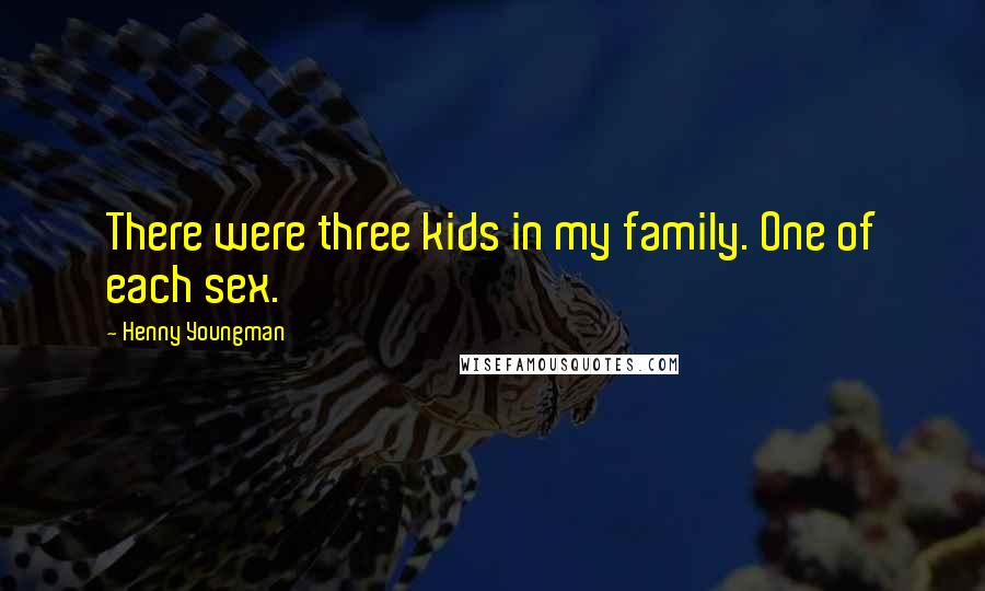 Henny Youngman Quotes: There were three kids in my family. One of each sex.