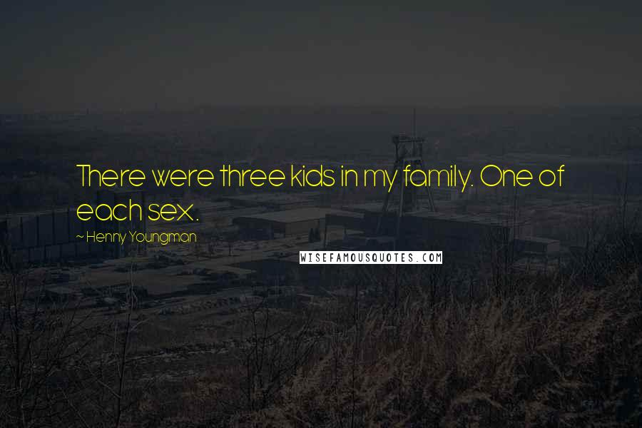 Henny Youngman Quotes: There were three kids in my family. One of each sex.