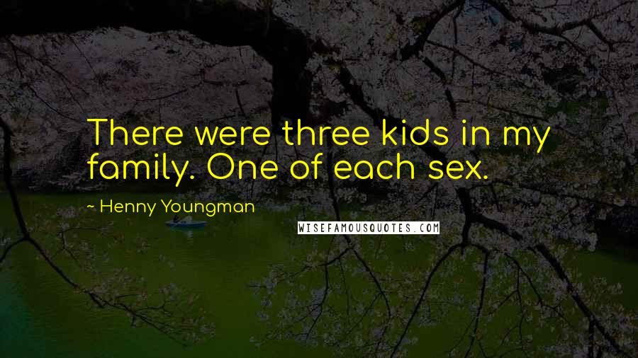 Henny Youngman Quotes: There were three kids in my family. One of each sex.