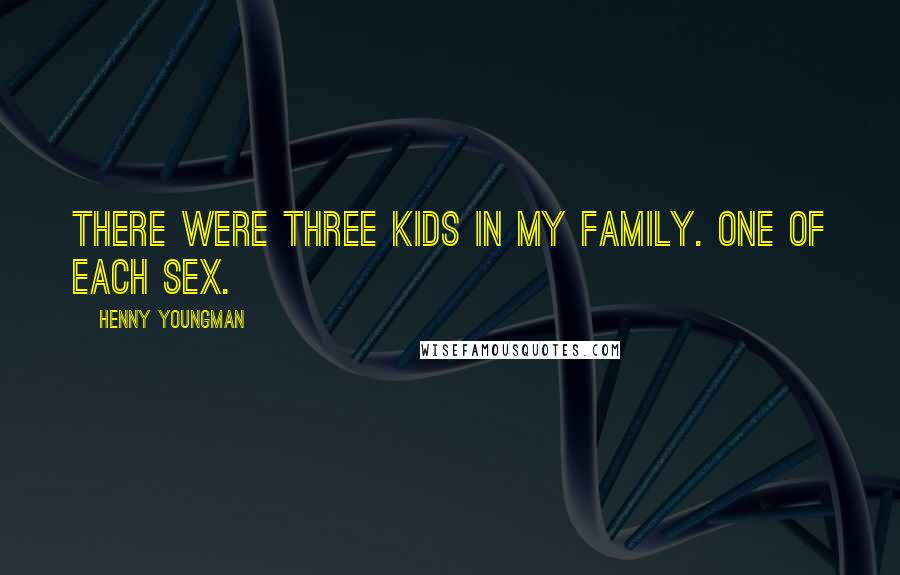 Henny Youngman Quotes: There were three kids in my family. One of each sex.