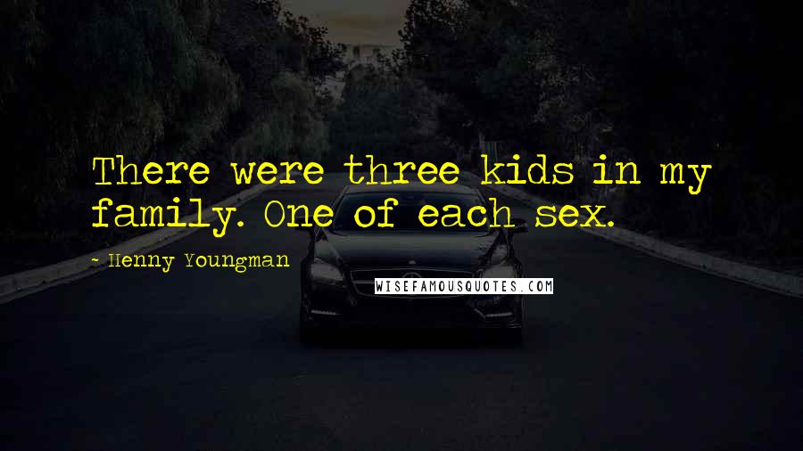 Henny Youngman Quotes: There were three kids in my family. One of each sex.