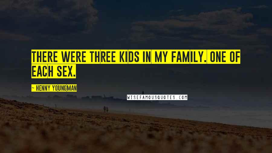 Henny Youngman Quotes: There were three kids in my family. One of each sex.